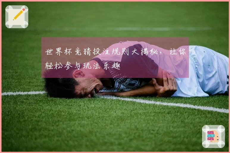 世界杯竞猜投注规则大揭秘，让你轻松参与玩法乐趣