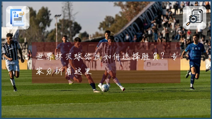 世界杯买球你该如何选择胜负？专家分析看这里