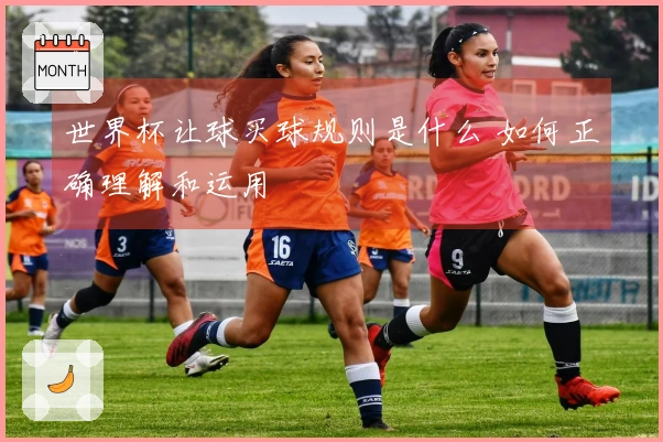 世界杯让球买球规则是什么 如何正确理解和运用