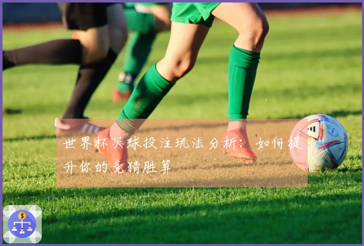 世界杯买球投注玩法分析：如何提升你的竞猜胜算