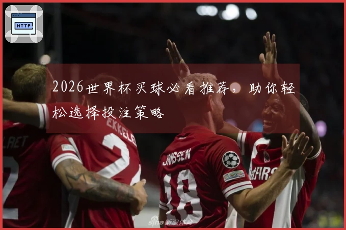 2026世界杯买球必看推荐，助你轻松选择投注策略