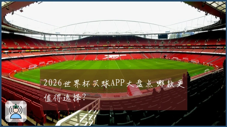 2026世界杯买球APP大盘点 哪款更值得选择？